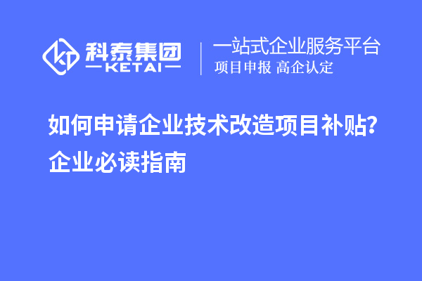 如何申請企業技術改造項目補貼？企業必讀指南
