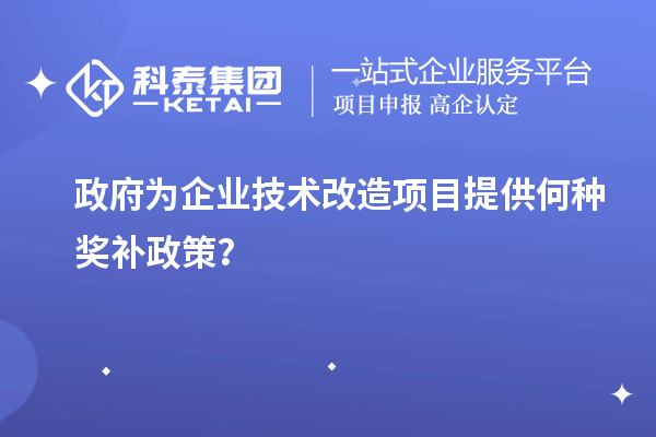 政府為企業技術改造項目提供何種獎補政策？