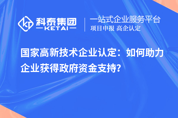 國家高新技術企業認定：如何助力企業獲得政府資金支持？