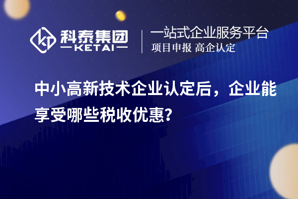 中小<a href=http://www.zh-tour.cn target=_blank class=infotextkey>高新技術企業認定</a>后，企業能享受哪些稅收優惠？