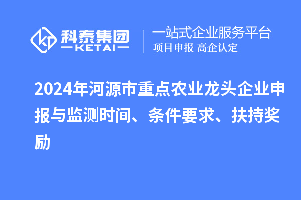 2024年河源市重點農業龍頭企業申報與監測時間、條件要求、扶持獎勵