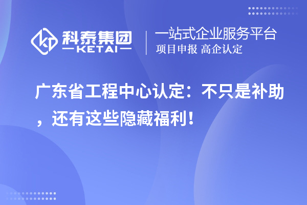 廣東省工程中心認定：不只是補助，還有這些隱藏福利！