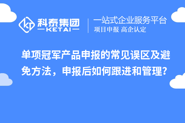 單項冠軍產品申報的常見誤區及避免方法，申報后如何跟進和管理？