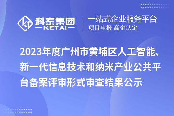 2023年度廣州市黃埔區人工智能、新一代信息技術和納米產業公共平臺備案評審形式審查結果公示
