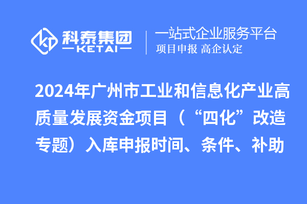 2024年廣州市工業和信息化產業高質量發展資金項目（“四化”改造專題）入庫申報時間、條件、補助獎勵