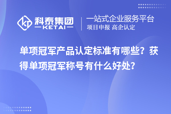 單項冠軍產品認定標準有哪些？獲得單項冠軍稱號有什么好處？