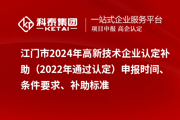 江門市2024年高新技術企業認定補助（2022年通過認定）申報時間、條件要求、補助標準