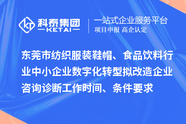 東莞市紡織服裝鞋帽、食品飲料行業中小企業數字化轉型擬改造企業咨詢診斷工作時間、條件要求