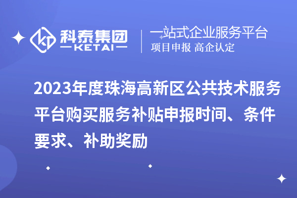 2023年度珠海高新區公共技術服務平臺購買服務補貼申報時間、條件要求、補助獎勵