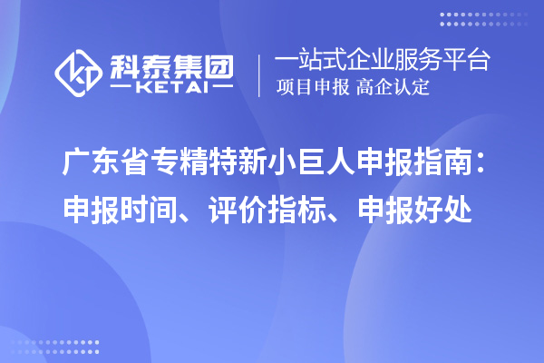 廣東省<a href=http://www.zh-tour.cn/fuwu/zhuanjingtexin.html target=_blank class=infotextkey>專精特新小巨人申報</a>指南：申報時間、評價指標、申報好處