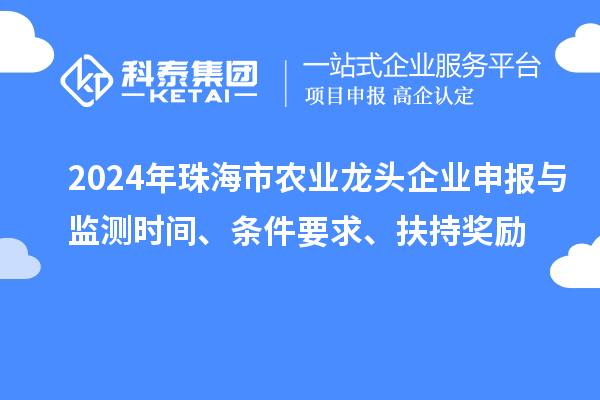 2024年珠海市農業龍頭企業申報與監測時間、條件要求、扶持獎勵