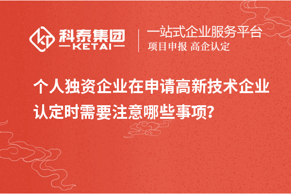 個人獨資企業在申請<a href=http://www.zh-tour.cn target=_blank class=infotextkey>高新技術企業認定</a>時需要注意哪些事項？