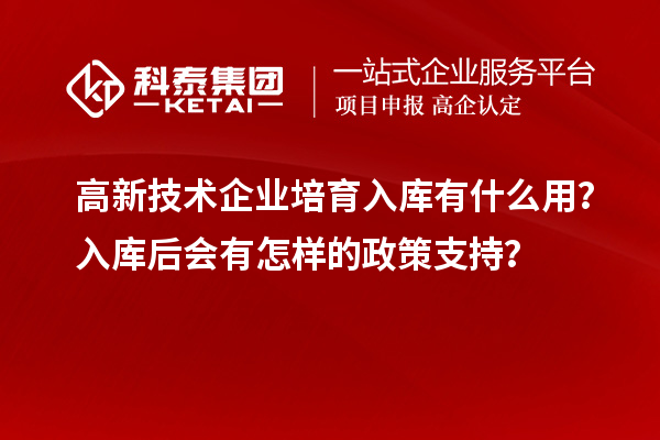 高新技術企業培育入庫有什么用？入庫后會有怎樣的政策支持？