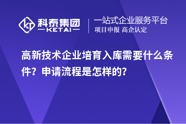 高新技術企業培育入庫需要什么條件？申請流程是怎樣的？