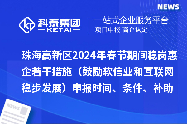 珠海高新區2024年春節期間穩崗惠企若干措施（鼓勵軟信業和互聯網穩步發展）申報時間、條件、補助獎勵