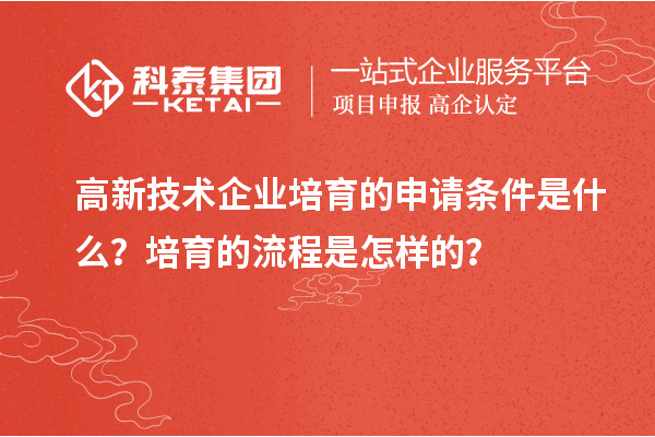 高新技術企業培育的申請條件是什么？培育的流程是怎樣的？