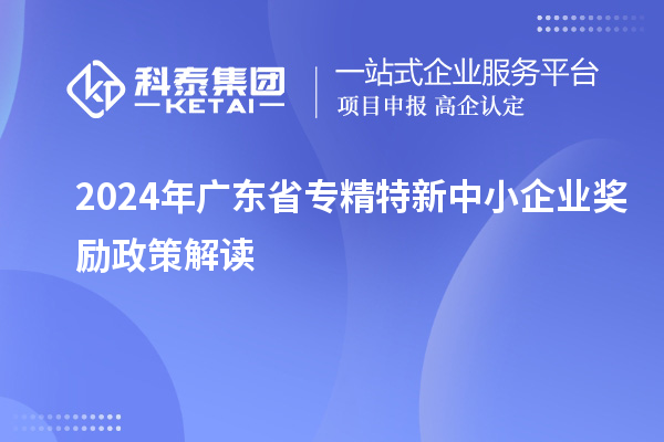 2024年廣東省專精特新中小企業獎勵政策解讀