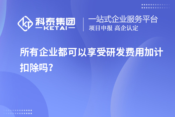 所有企業都可以享受研發費用加計扣除嗎？