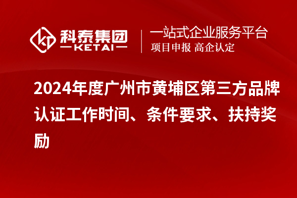2024年度廣州市黃埔區第三方品牌認證工作時間、條件要求、扶持獎勵