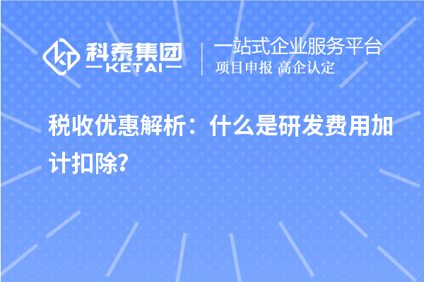 稅收優惠解析：什么是研發費用加計扣除？