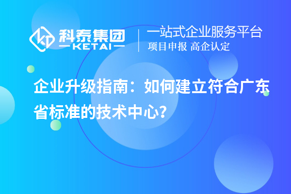 企業升級指南：如何建立符合廣東省標準的技術中心？
