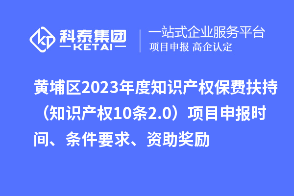 黃埔區2023年度知識產權保費扶持（知識產權10條2.0）<a href=http://www.zh-tour.cn/shenbao.html target=_blank class=infotextkey>項目申報</a>時間、條件要求、資助獎勵