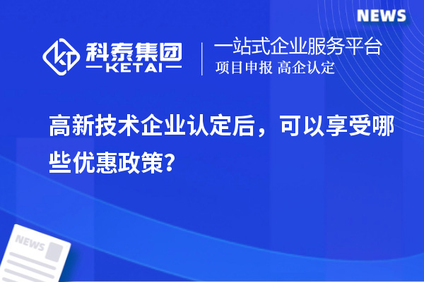 高新技術企業認定后，可以享受哪些優惠政策？