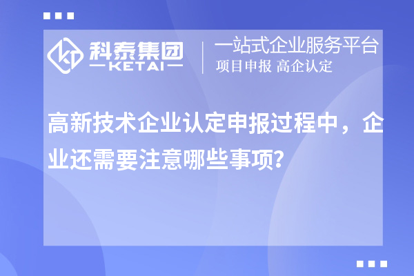 <a href=http://www.zh-tour.cn target=_blank class=infotextkey>高新技術企業認定</a>申報過程中，企業還需要注意哪些事項？
