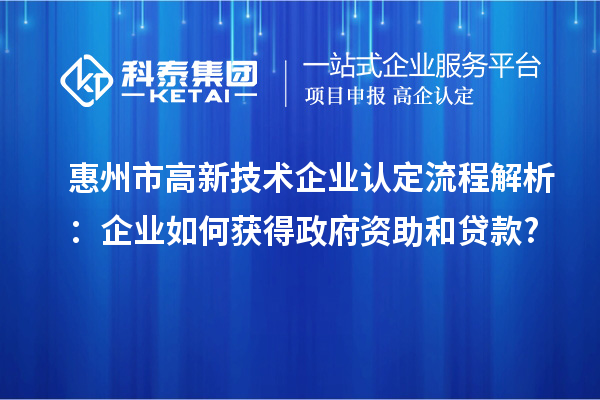惠州市高新技術企業認定流程解析：企業如何獲得政府資助和貸款?