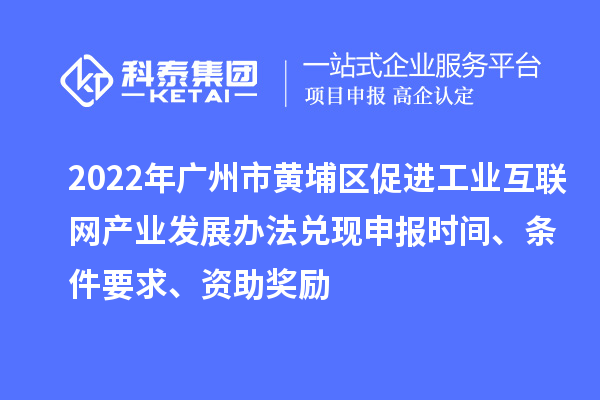 2022年廣州市黃埔區促進工業互聯網產業發展辦法兌現申報時間、條件要求、資助獎勵