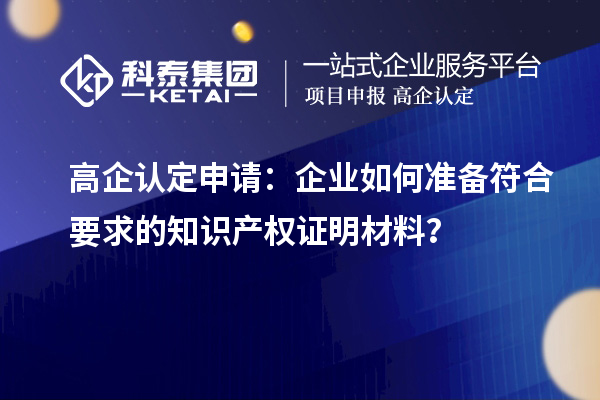 高企認定申請：企業如何準備符合要求的知識產權證明材料？