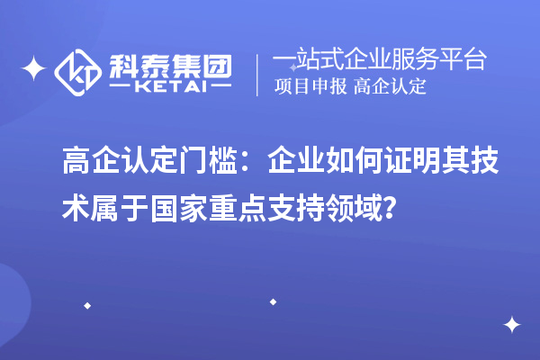高企認定門檻：企業如何證明其技術屬于國家重點支持領域？