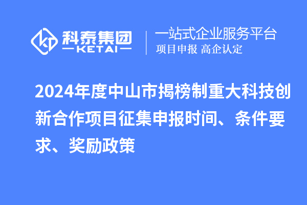 2024年度中山市揭榜制重大科技創新合作項目征集申報時間、條件要求、獎勵政策