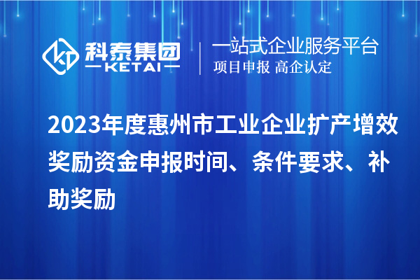 2023年度惠州市工業企業擴產增效獎勵資金申報時間、條件要求、補助獎勵