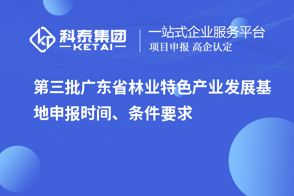 第三批廣東省林業特色產業發展基地申報時間、條件要求