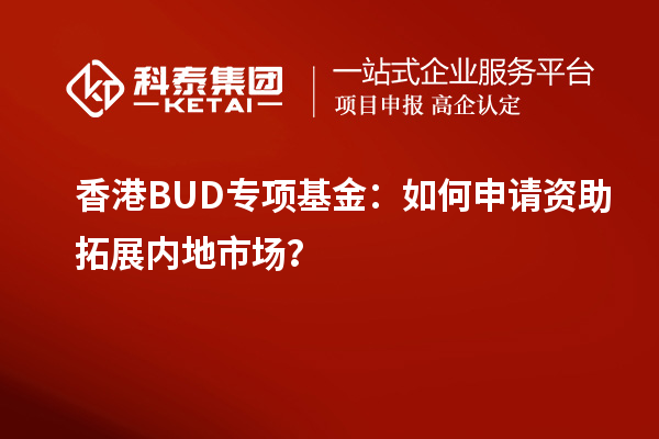 香港BUD專項基金：如何申請資助拓展內地市場？