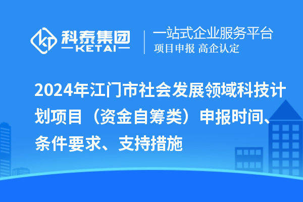 2024年江門市社會發展領域科技計劃項目（資金自籌類）申報時間、條件要求、支持措施