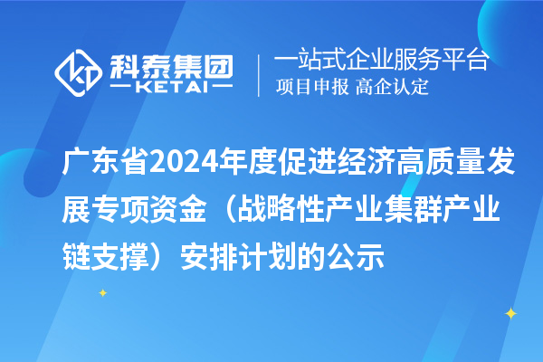 廣東省2024年度促進經濟高質量發展專項資金（戰略性產業集群產業鏈支撐）安排計劃的公示
