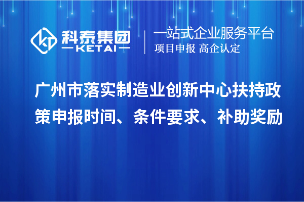 廣州市落實制造業創新中心扶持政策申報時間、條件要求、補助獎勵