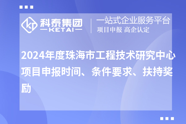 2024年度珠海市工程技術研究中心<a href=http://www.zh-tour.cn/shenbao.html target=_blank class=infotextkey>項目申報</a>時間、條件要求、扶持獎勵