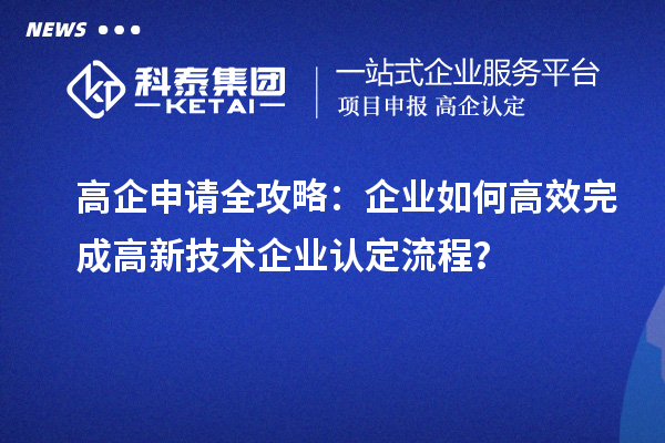 高企申請全攻略：企業如何高效完成高新技術企業認定流程？