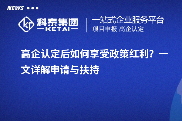 高企認定后如何享受政策紅利？一文詳解申請與扶持