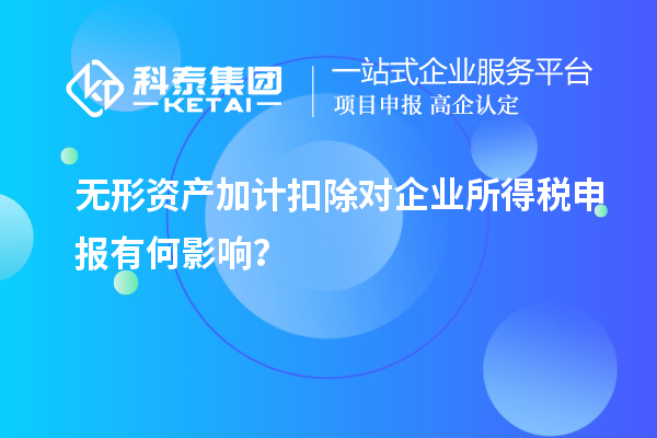 無形資產加計扣除對企業所得稅申報有何影響？
