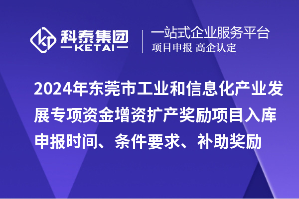 2024年東莞市工業和信息化產業發展專項資金增資擴產獎勵項目入庫申報時間、條件要求、補助獎勵