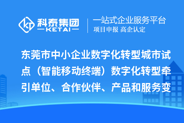 東莞市中小企業數字化轉型城市試點（智能移動終端）數字化轉型牽引單位、合作伙伴、產品和服務變更情況（2024年第一批次）的公示