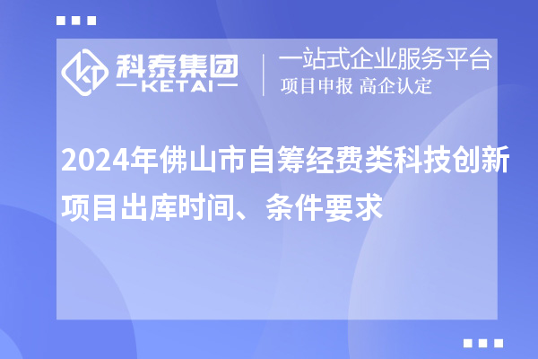 2024年佛山市自籌經費類科技創新項目出庫時間、條件要求