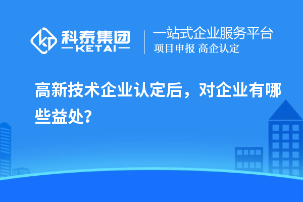 <a href=http://www.zh-tour.cn target=_blank class=infotextkey>高新技術企業認定</a>后，對企業有哪些益處？