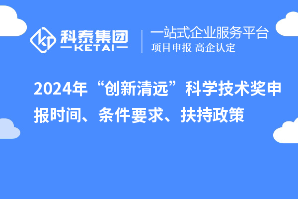 2024年“創新清遠”科學技術獎申報時間、條件要求、扶持政策