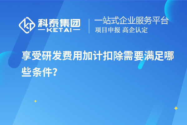 享受研發費用加計扣除需要滿足哪些條件？