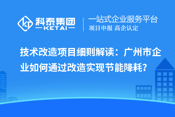 技術改造項目細則解讀：廣州市企業如何通過改造實現節能降耗？